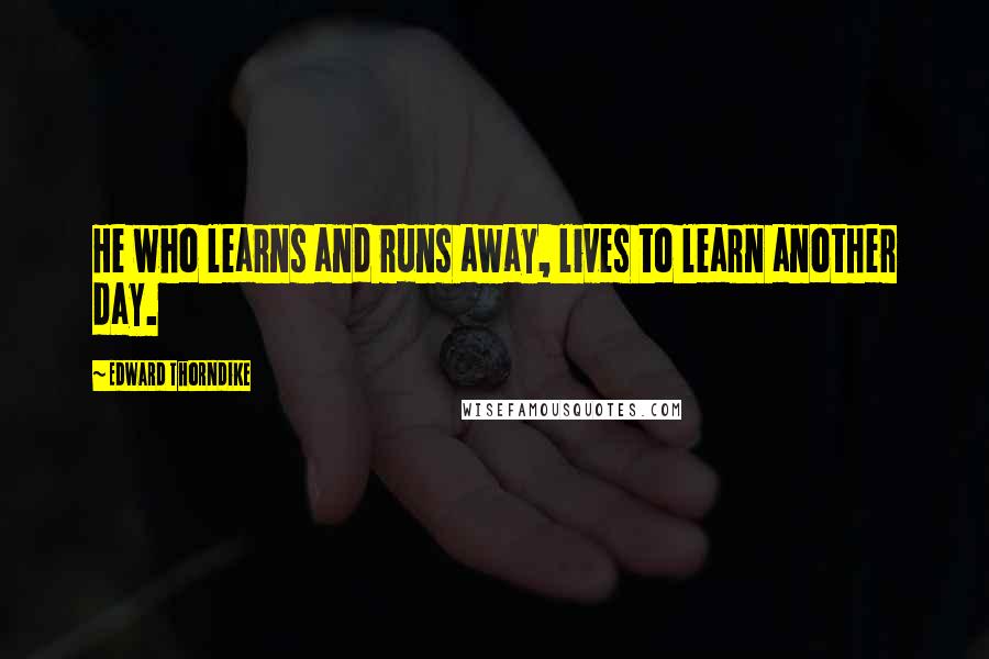 Edward Thorndike quotes: He who learns and runs away, lives to learn another day.