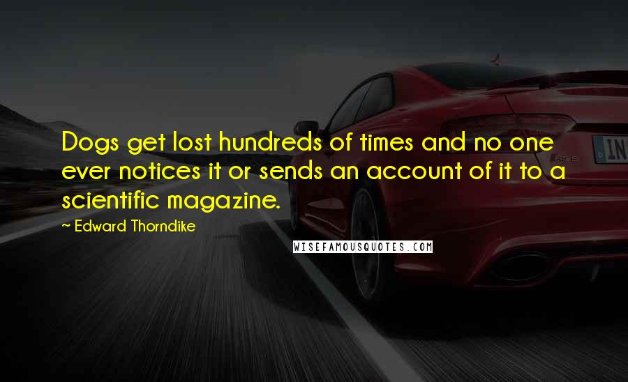 Edward Thorndike quotes: Dogs get lost hundreds of times and no one ever notices it or sends an account of it to a scientific magazine.