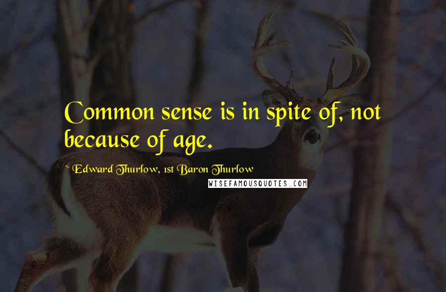 Edward Thurlow, 1st Baron Thurlow quotes: Common sense is in spite of, not because of age. Edward Thurlow, 1st Baron Thurlow quotes: Common sense is in spite of, not because of age.