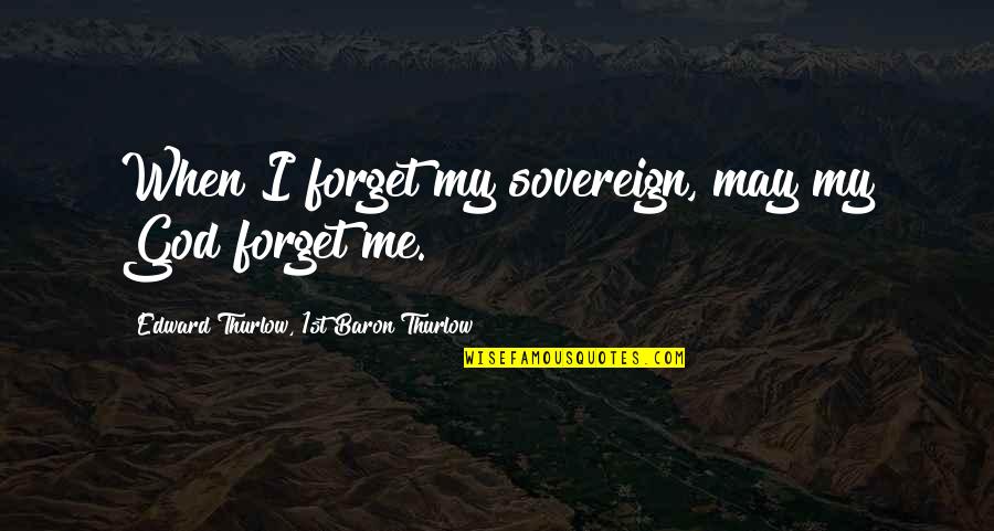 Edward Thurlow Quotes By Edward Thurlow, 1st Baron Thurlow: When I forget my sovereign, may my God