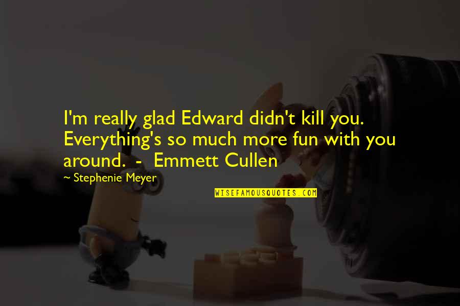 Edward To Emmett Quotes By Stephenie Meyer: I'm really glad Edward didn't kill you. Everything's