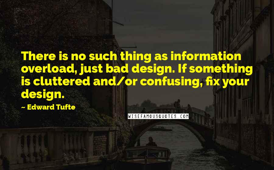 Edward Tufte quotes: There is no such thing as information overload, just bad design. If something is cluttered and/or confusing, fix your design. Edward Tufte quotes: There is no such thing as information overload, just bad design. If something is cluttered and/or confusing, fix your design.