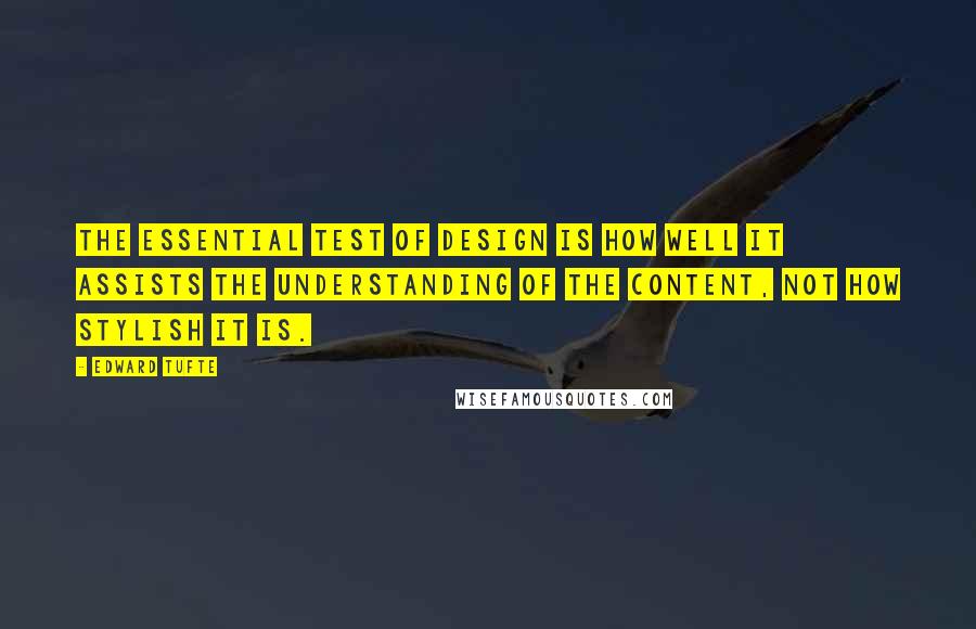 Edward Tufte quotes: The essential test of design is how well it assists the understanding of the content, not how stylish it is.