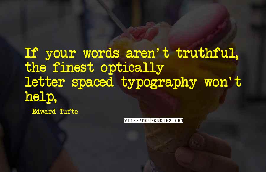 Edward Tufte quotes: If your words aren't truthful, the finest optically letter-spaced typography won't help,