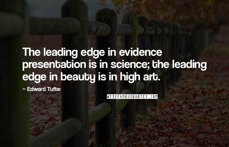 Edward Tufte quotes: The leading edge in evidence presentation is in science; the leading edge in beauty is in high art.