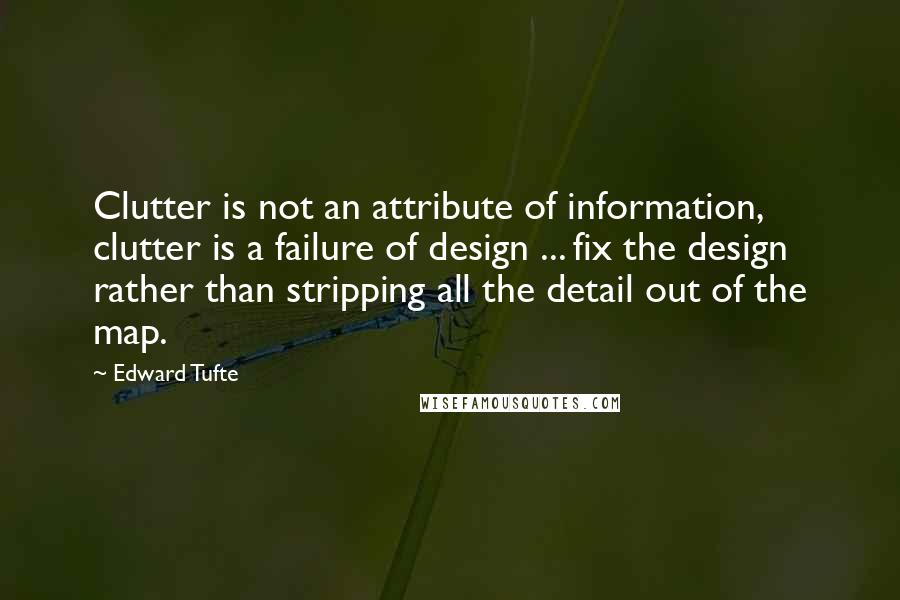 Edward Tufte quotes: Clutter is not an attribute of information, clutter is a failure of design ... fix the design rather than stripping all the detail out of the map.