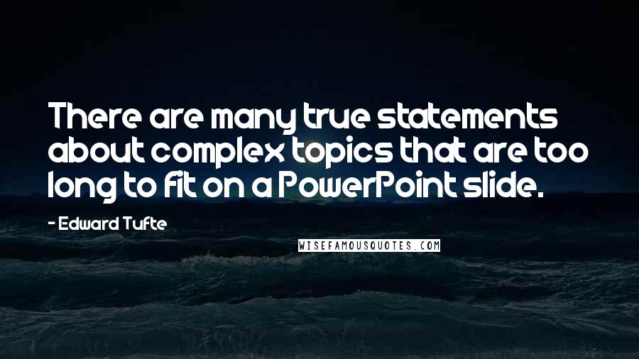 Edward Tufte quotes: There are many true statements about complex topics that are too long to fit on a PowerPoint slide.