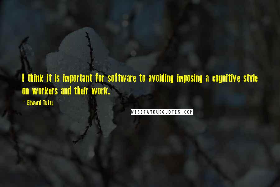 Edward Tufte quotes: I think it is important for software to avoiding imposing a cognitive style on workers and their work.