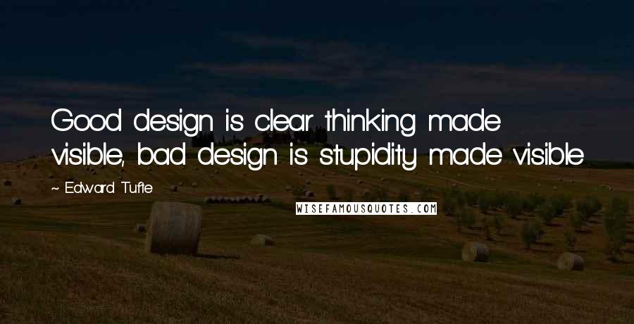 Edward Tufte quotes: Good design is clear thinking made visible, bad design is stupidity made visible