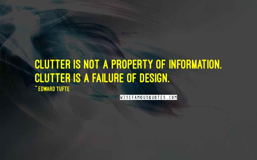 Edward Tufte quotes: Clutter is not a property of information. Clutter is a failure of design.