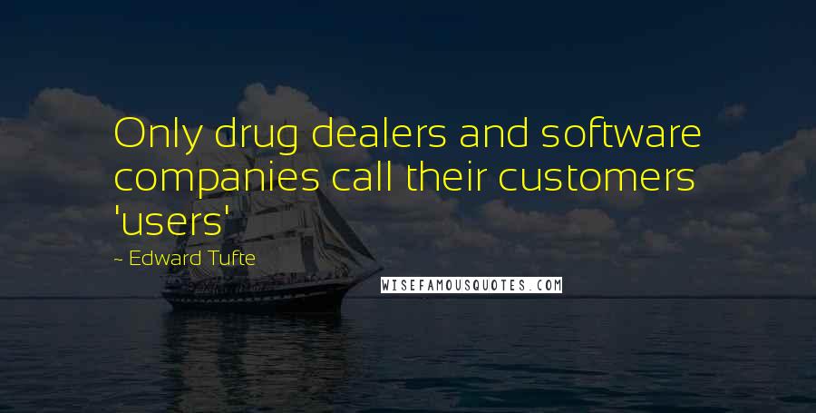 Edward Tufte quotes: Only drug dealers and software companies call their customers 'users'