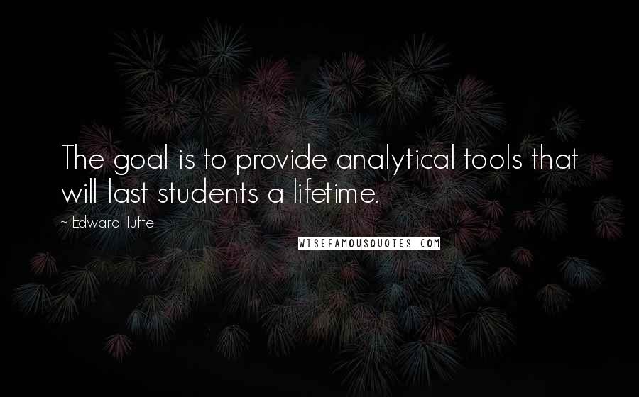 Edward Tufte quotes: The goal is to provide analytical tools that will last students a lifetime.