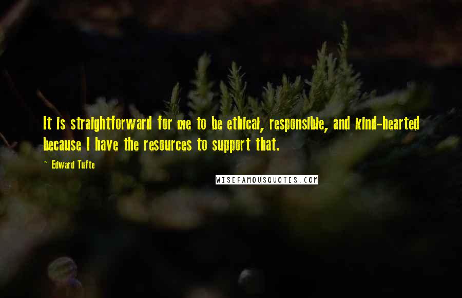 Edward Tufte quotes: It is straightforward for me to be ethical, responsible, and kind-hearted because I have the resources to support that.