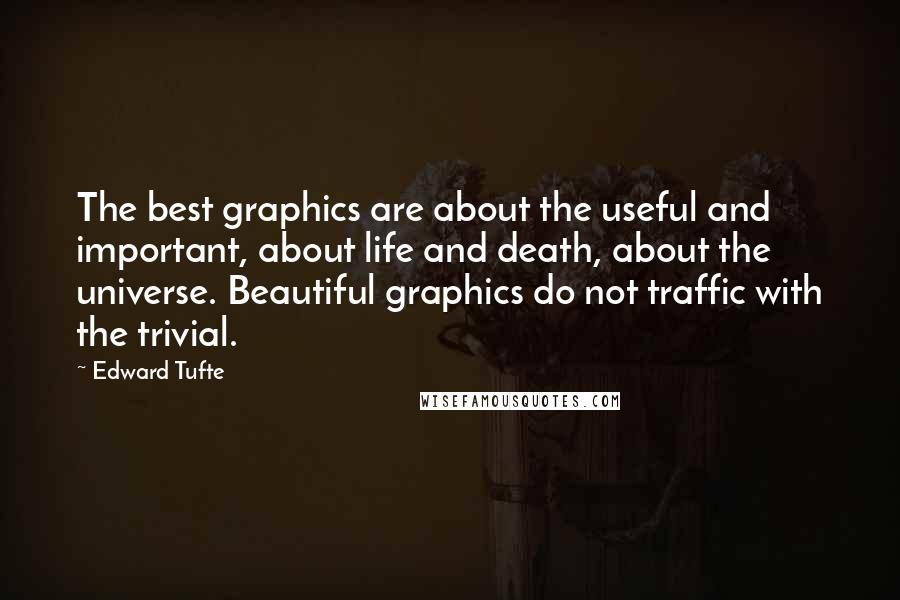 Edward Tufte quotes: The best graphics are about the useful and important, about life and death, about the universe. Beautiful graphics do not traffic with the trivial.