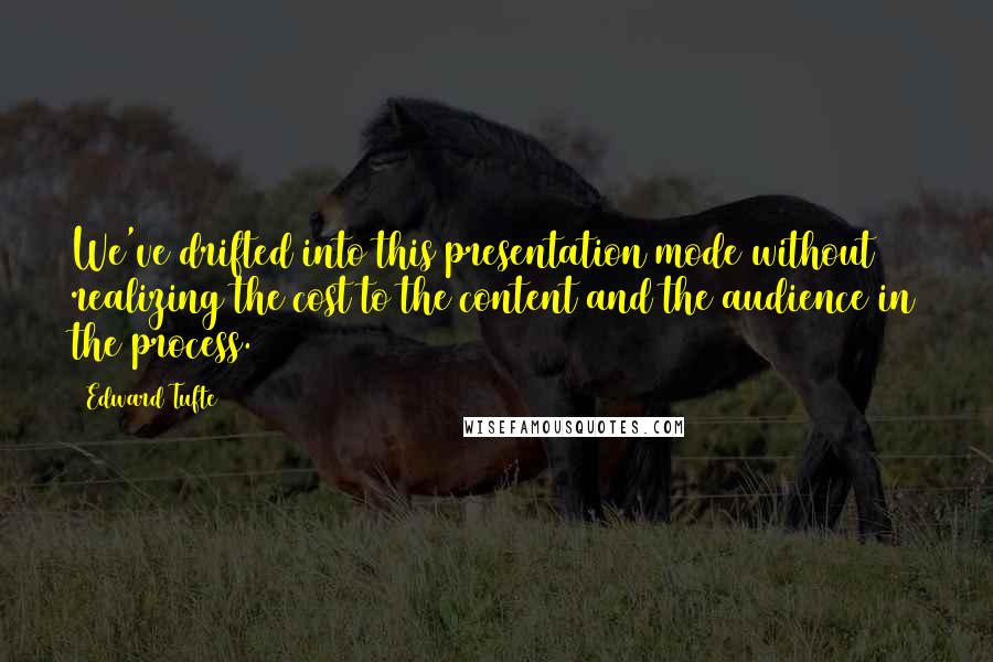 Edward Tufte quotes: We've drifted into this presentation mode without realizing the cost to the content and the audience in the process.