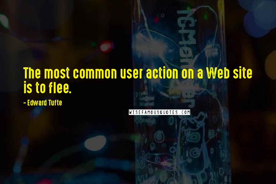 Edward Tufte quotes: The most common user action on a Web site is to flee.