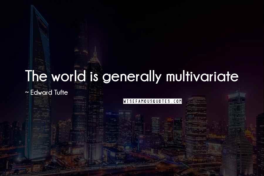 Edward Tufte quotes: The world is generally multivariate