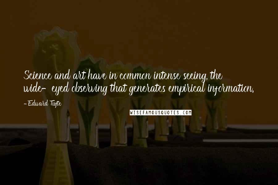 Edward Tufte quotes: Science and art have in common intense seeing, the wide-eyed observing that generates empirical information.