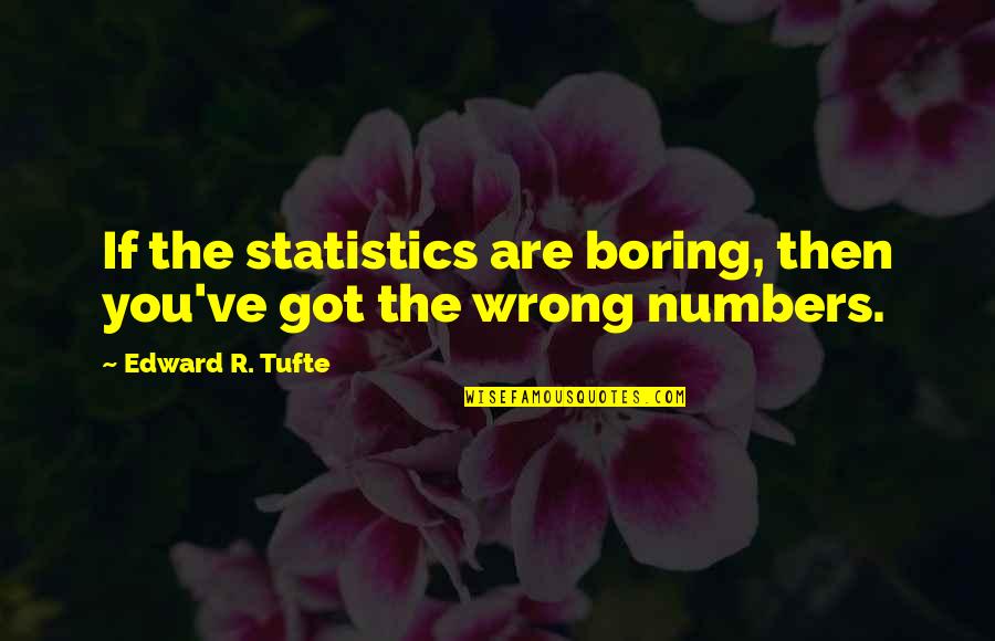 Edward Tufte Quotes By Edward R. Tufte: If the statistics are boring, then you've got Edward Tufte Quotes By Edward R. Tufte: If the statistics are boring, then you've got