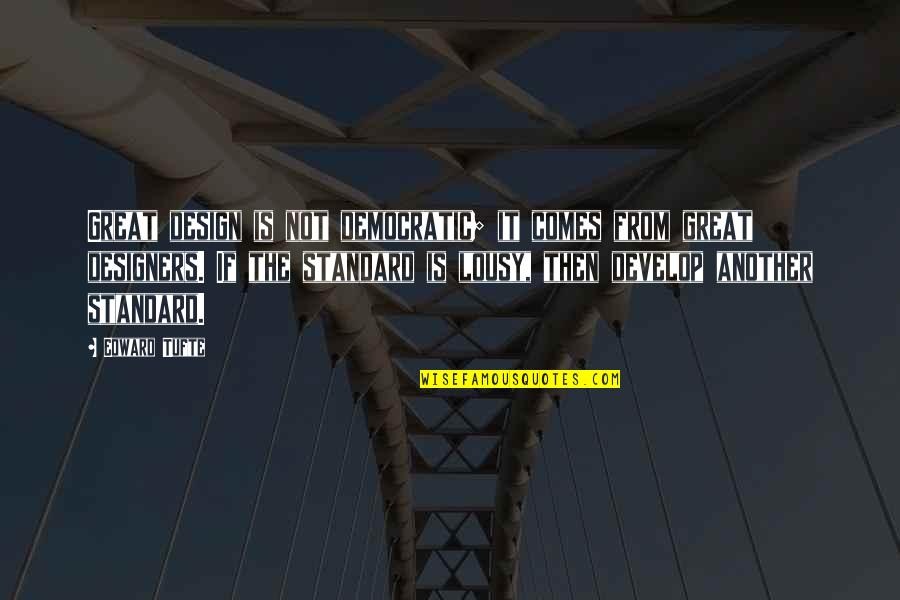 Edward Tufte Quotes By Edward Tufte: Great design is not democratic; it comes from Edward Tufte Quotes By Edward Tufte: Great design is not democratic; it comes from