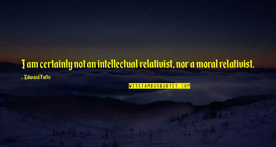 Edward Tufte Quotes By Edward Tufte: I am certainly not an intellectual relativist, nor