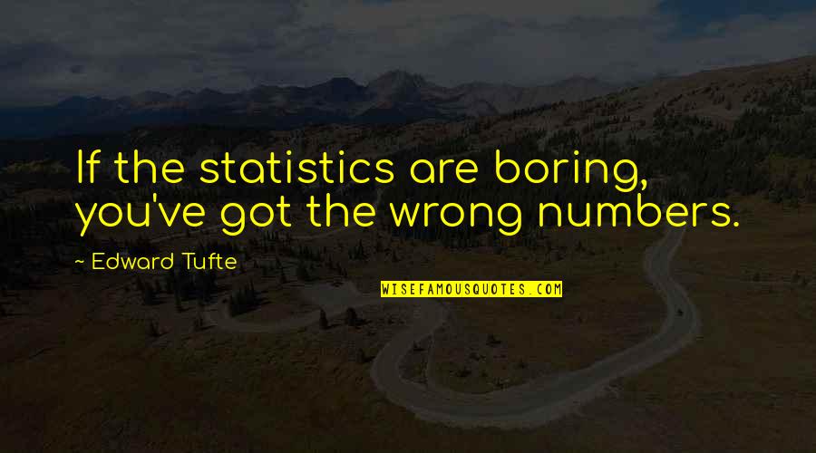 Edward Tufte Quotes By Edward Tufte: If the statistics are boring, you've got the Edward Tufte Quotes By Edward Tufte: If the statistics are boring, you've got the