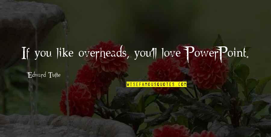 Edward Tufte Quotes By Edward Tufte: If you like overheads, you'll love PowerPoint. Edward Tufte Quotes By Edward Tufte: If you like overheads, you'll love PowerPoint.