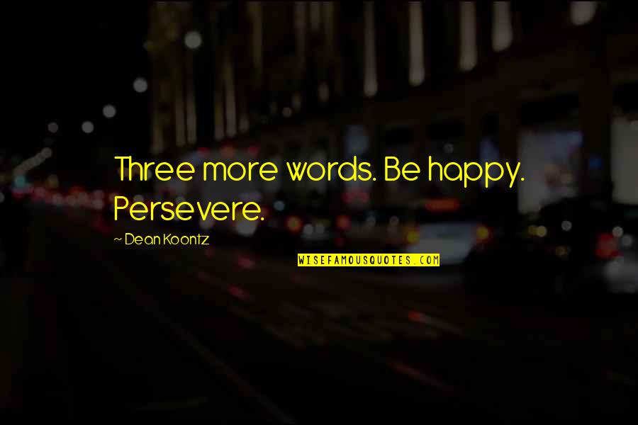 Edward Vernon Rickenbacker Quotes By Dean Koontz: Three more words. Be happy. Persevere.