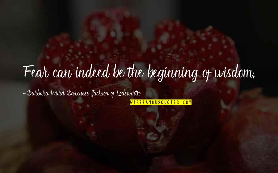 Edward Viii Famous Quotes By Barbara Ward, Baroness Jackson Of Lodsworth: Fear can indeed be the beginning of wisdom.