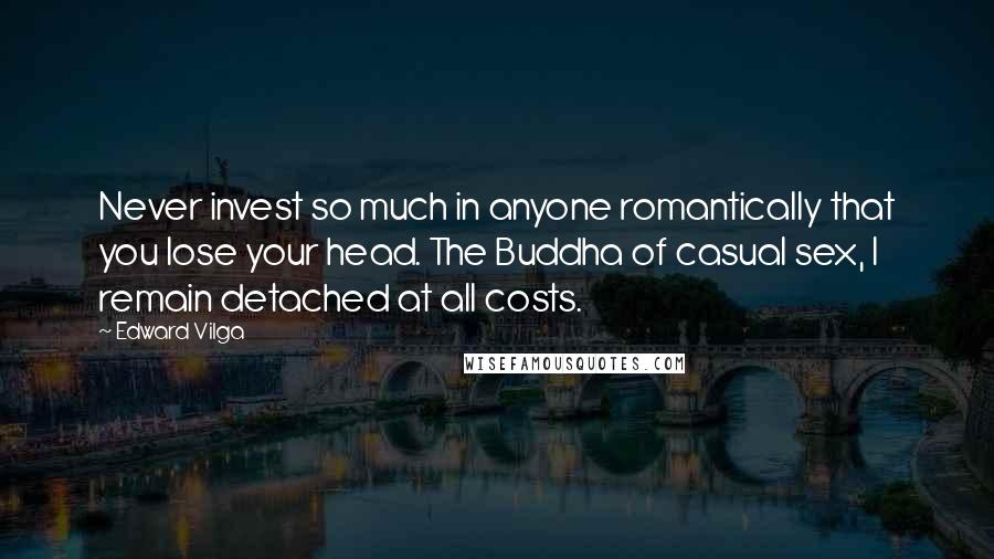 Edward Vilga quotes: Never invest so much in anyone romantically that you lose your head. The Buddha of casual sex, I remain detached at all costs.