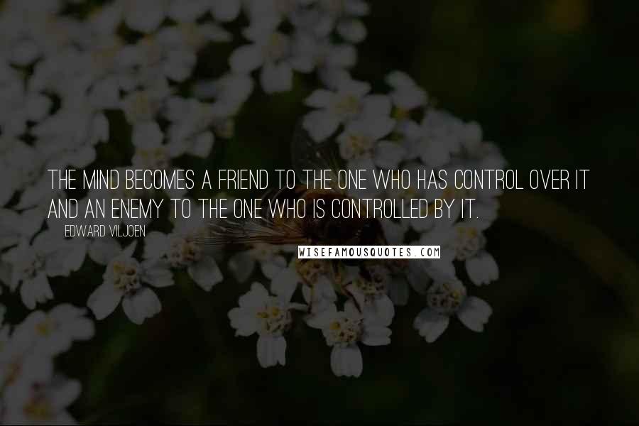 Edward Viljoen quotes: The mind becomes a friend to the one who has control over it and an enemy to the one who is controlled by it.