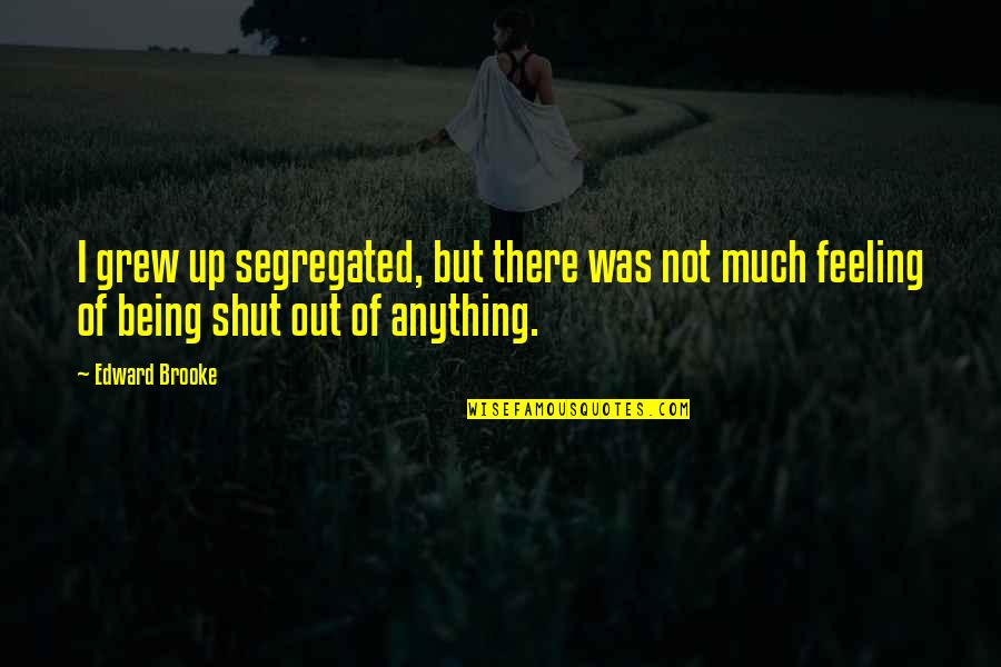 Edward W Brooke Quotes By Edward Brooke: I grew up segregated, but there was not