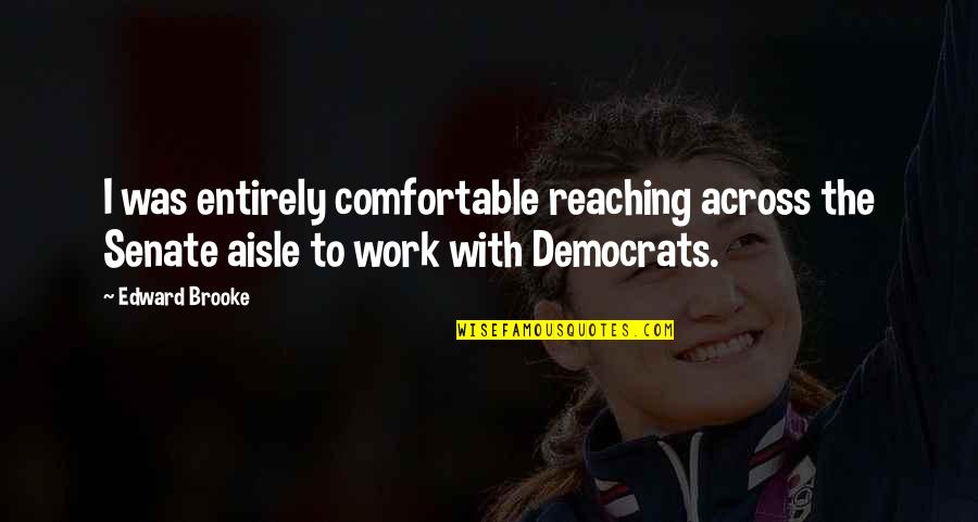 Edward W Brooke Quotes By Edward Brooke: I was entirely comfortable reaching across the Senate