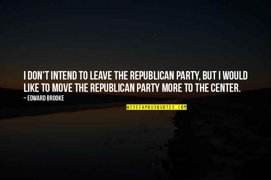 Edward W Brooke Quotes By Edward Brooke: I don't intend to leave the Republican Party,