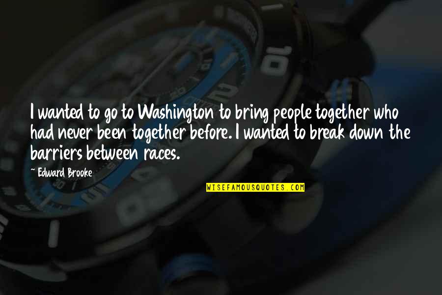 Edward W Brooke Quotes By Edward Brooke: I wanted to go to Washington to bring