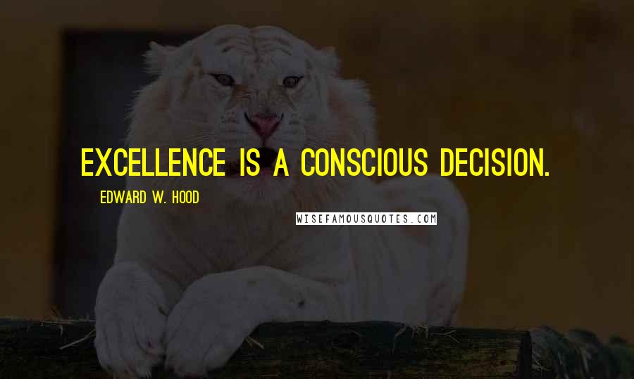 Edward W. Hood quotes: Excellence is a conscious decision.