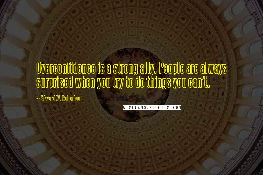 Edward W. Robertson quotes: Overconfidence is a strong ally. People are always surprised when you try to do things you can't.