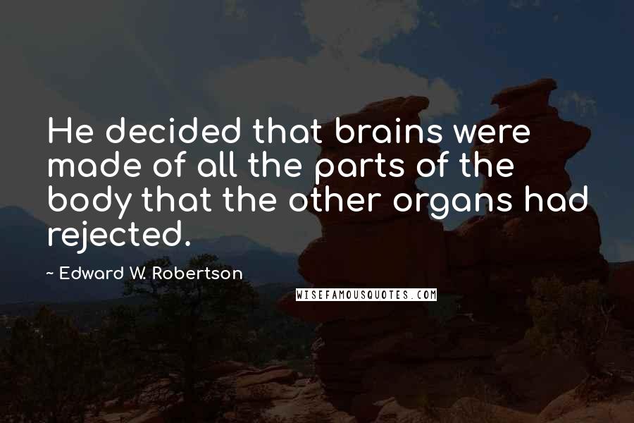 Edward W. Robertson quotes: He decided that brains were made of all the parts of the body that the other organs had rejected.