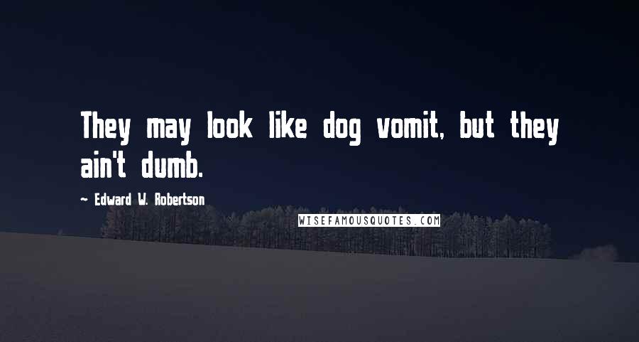 Edward W. Robertson quotes: They may look like dog vomit, but they ain't dumb.