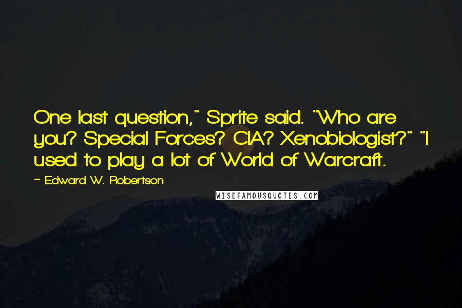 Edward W. Robertson quotes: One last question," Sprite said. "Who are you? Special Forces? CIA? Xenobiologist?" "I used to play a lot of World of Warcraft.