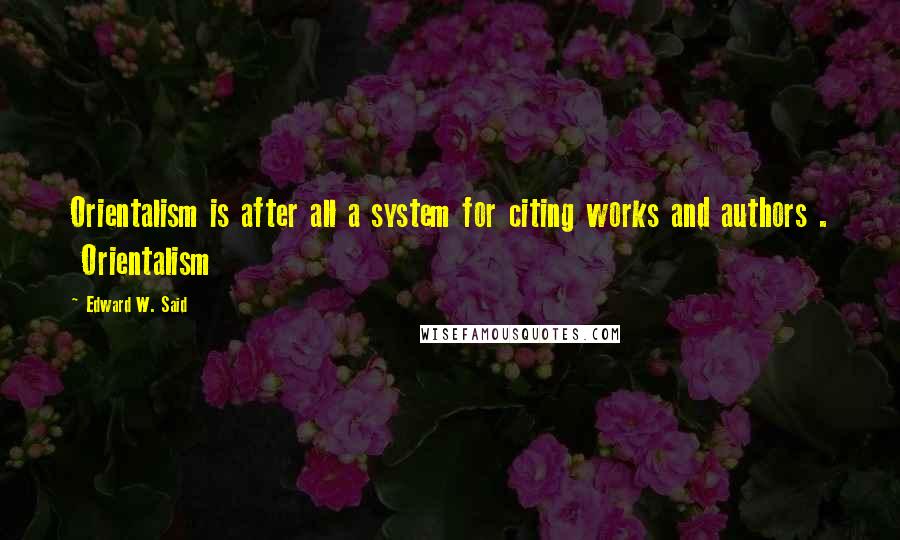 Edward W. Said quotes: Orientalism is after all a system for citing works and authors . Orientalism