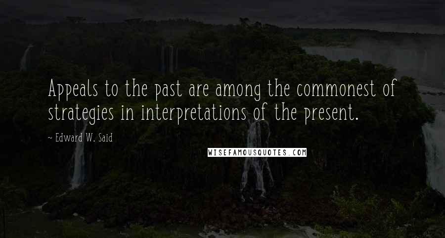 Edward W. Said quotes: Appeals to the past are among the commonest of strategies in interpretations of the present.