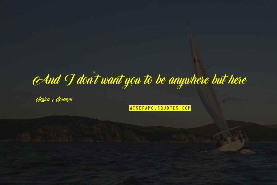 Edward Wadsworth Quotes By Jessica Sorensen: And I don't want you to be anywhere Edward Wadsworth Quotes By Jessica Sorensen: And I don't want you to be anywhere