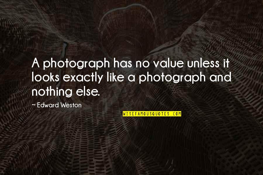 Edward Weston Quotes By Edward Weston: A photograph has no value unless it looks