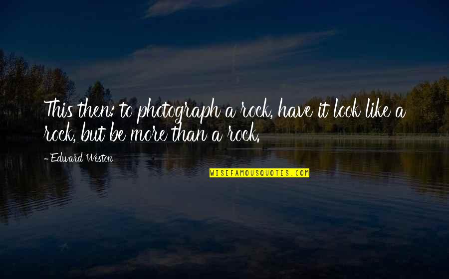 Edward Weston Quotes By Edward Weston: This then: to photograph a rock, have it