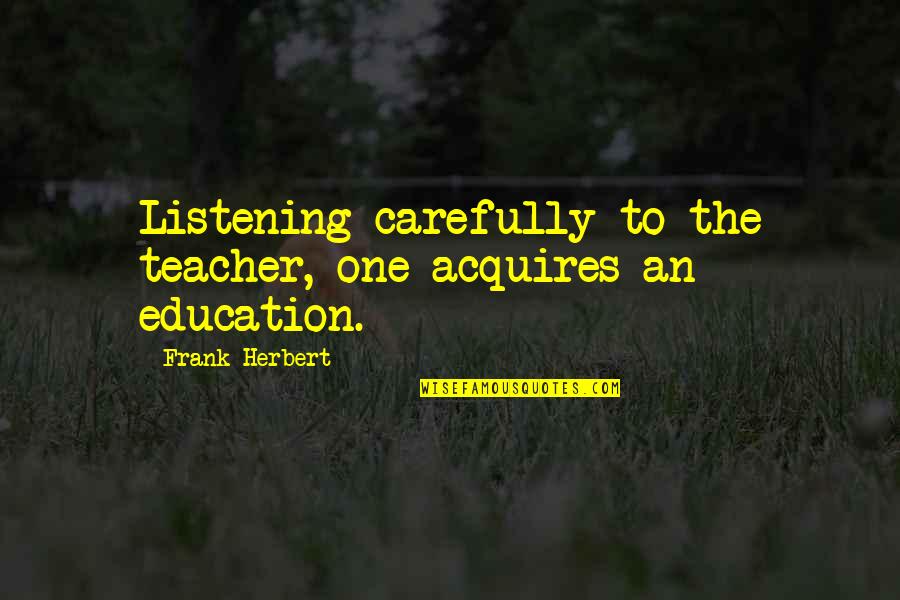 Edward Winry Quotes By Frank Herbert: Listening carefully to the teacher, one acquires an Edward Winry Quotes By Frank Herbert: Listening carefully to the teacher, one acquires an