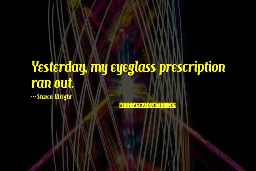 Edward Winry Quotes By Steven Wright: Yesterday, my eyeglass prescription ran out. Edward Winry Quotes By Steven Wright: Yesterday, my eyeglass prescription ran out.