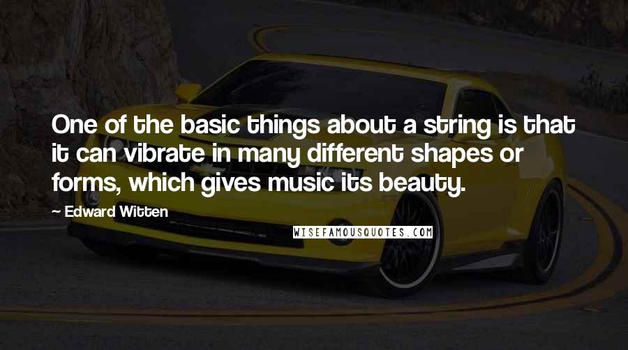Edward Witten quotes: One of the basic things about a string is that it can vibrate in many different shapes or forms, which gives music its beauty. Edward Witten quotes: One of the basic things about a string is that it can vibrate in many different shapes or forms, which gives music its beauty.
