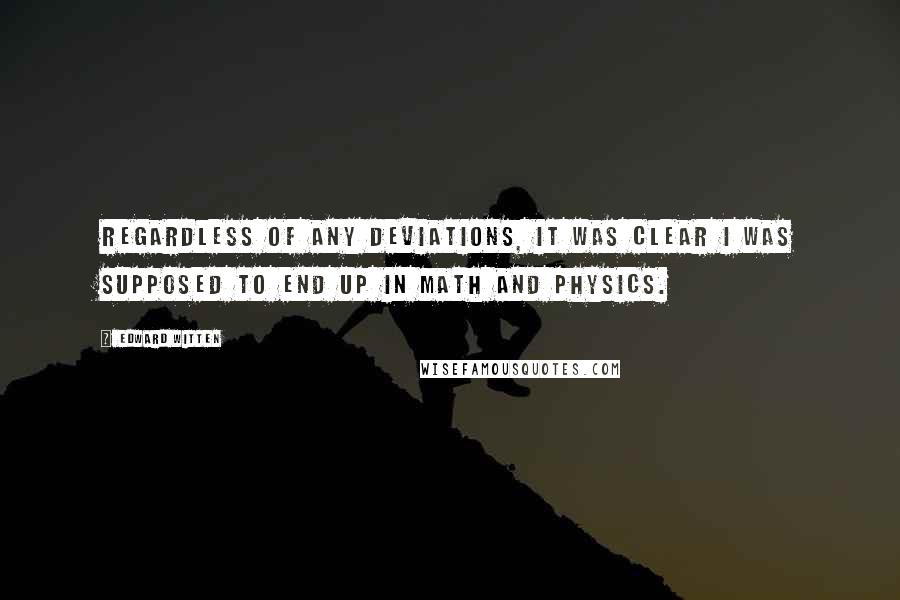 Edward Witten quotes: Regardless of any deviations, it was clear I was supposed to end up in math and physics.