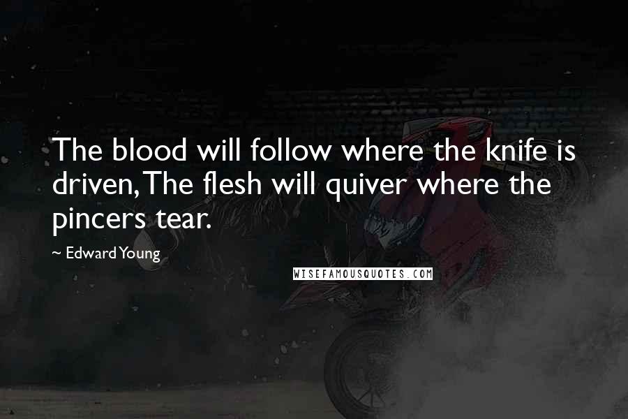 Edward Young quotes: The blood will follow where the knife is driven, The flesh will quiver where the pincers tear.